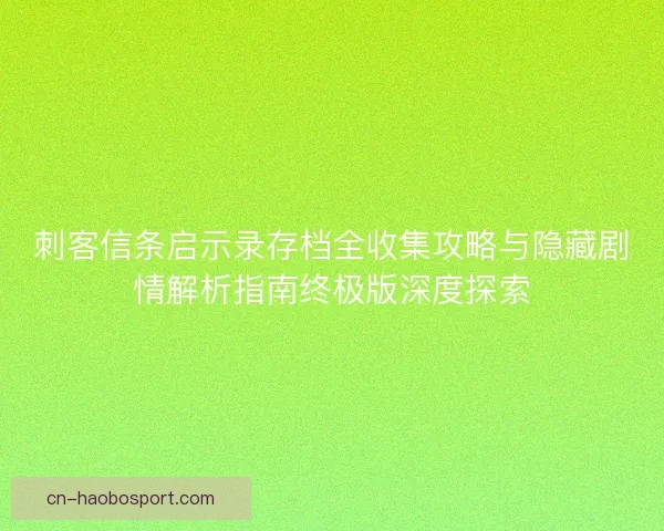 刺客信条启示录存档全收集攻略与隐藏剧情解析指南终极版深度探索