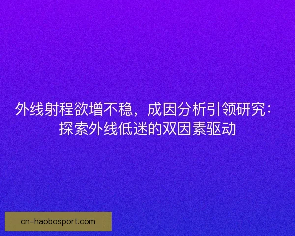 外线射程欲增不稳，成因分析引领研究：探索外线低迷的双因素驱动