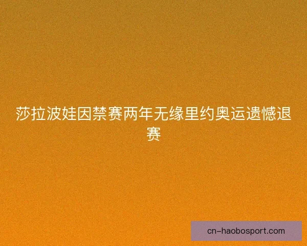 莎拉波娃因禁赛两年无缘里约奥运遗憾退赛