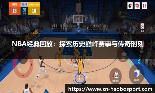 NBA经典回放：探索历史巅峰赛事与传奇时刻