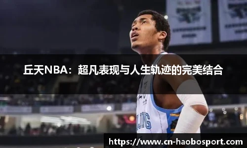 丘天NBA：超凡表现与人生轨迹的完美结合