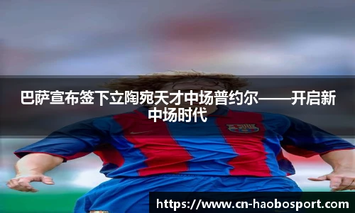 巴萨宣布签下立陶宛天才中场普约尔——开启新中场时代