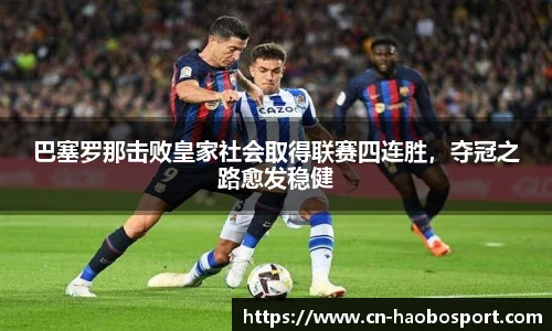 巴塞罗那击败皇家社会取得联赛四连胜，夺冠之路愈发稳健