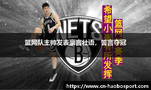 篮网队主帅发表豪言壮语，誓言夺冠