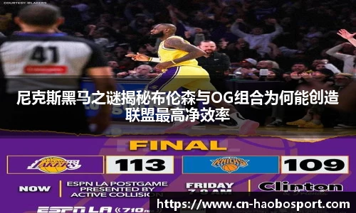尼克斯黑马之谜揭秘布伦森与OG组合为何能创造联盟最高净效率