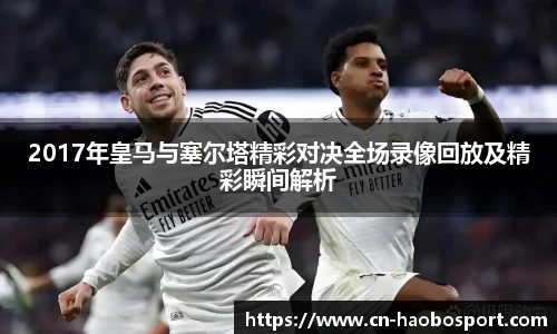 2017年皇马与塞尔塔精彩对决全场录像回放及精彩瞬间解析