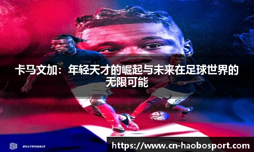 卡马文加：年轻天才的崛起与未来在足球世界的无限可能