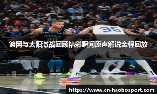 篮网与太阳激战回顾精彩瞬间原声解说全程回放