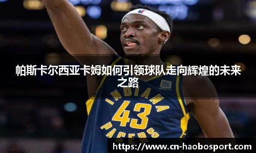 帕斯卡尔西亚卡姆如何引领球队走向辉煌的未来之路