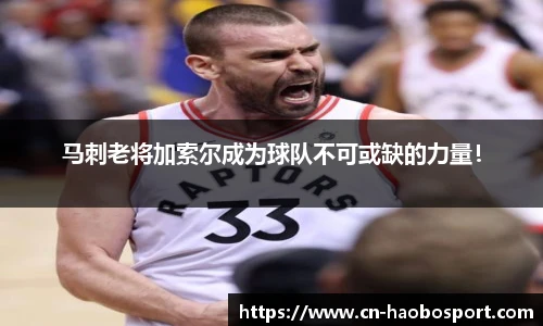 马刺老将加索尔成为球队不可或缺的力量！