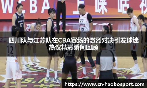 四川队与江苏队在CBA赛场的激烈对决引发球迷热议精彩瞬间回顾