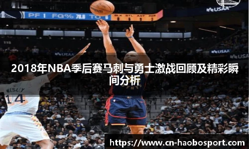 2018年NBA季后赛马刺与勇士激战回顾及精彩瞬间分析