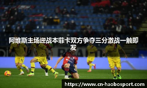 阿维斯主场迎战本菲卡双方争夺三分激战一触即发