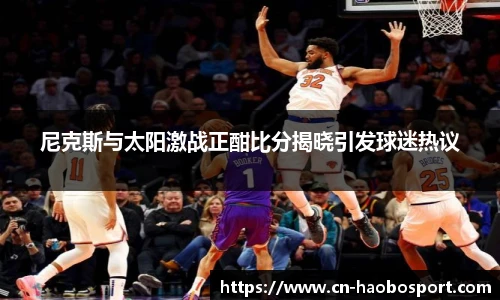 尼克斯与太阳激战正酣比分揭晓引发球迷热议