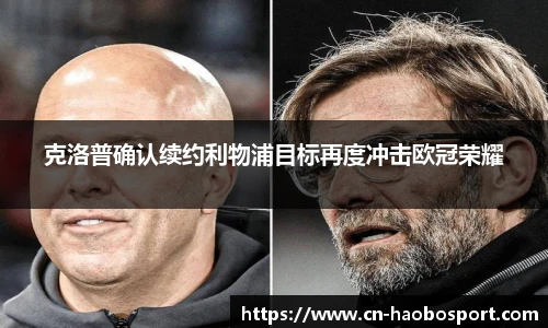 克洛普确认续约利物浦目标再度冲击欧冠荣耀