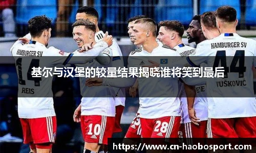基尔与汉堡的较量结果揭晓谁将笑到最后