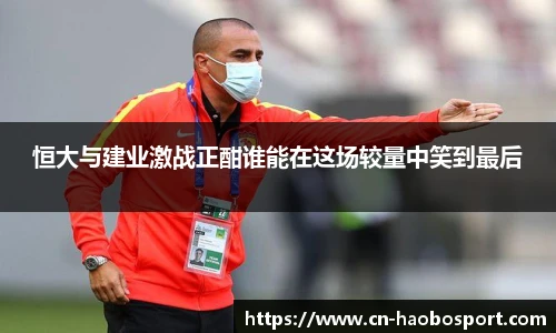 恒大与建业激战正酣谁能在这场较量中笑到最后
