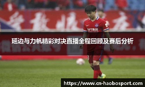 延边与力帆精彩对决直播全程回顾及赛后分析