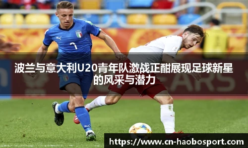 波兰与意大利U20青年队激战正酣展现足球新星的风采与潜力