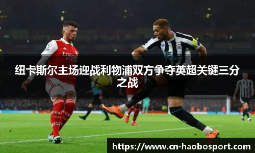 纽卡斯尔主场迎战利物浦双方争夺英超关键三分之战