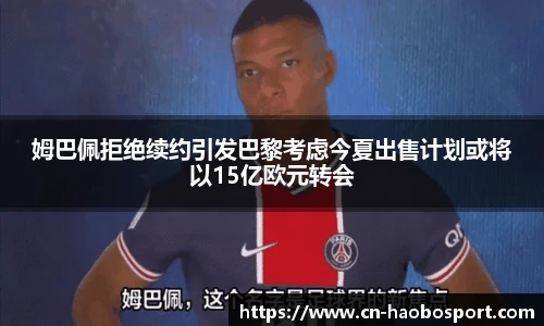 姆巴佩拒绝续约引发巴黎考虑今夏出售计划或将以15亿欧元转会