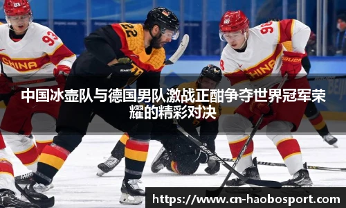 中国冰壶队与德国男队激战正酣争夺世界冠军荣耀的精彩对决