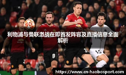 利物浦与曼联激战在即首发阵容及直播信息全面解析