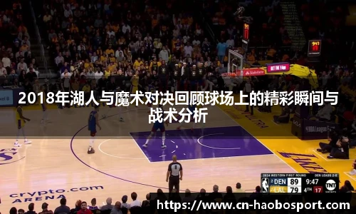 2018年湖人与魔术对决回顾球场上的精彩瞬间与战术分析
