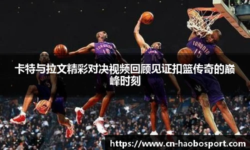 卡特与拉文精彩对决视频回顾见证扣篮传奇的巅峰时刻