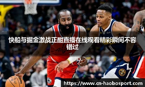 快船与掘金激战正酣直播在线观看精彩瞬间不容错过