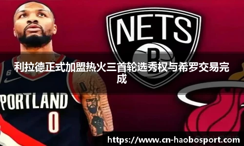 利拉德正式加盟热火三首轮选秀权与希罗交易完成