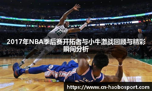 2017年NBA季后赛开拓者与小牛激战回顾与精彩瞬间分析