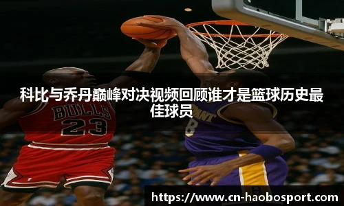 科比与乔丹巅峰对决视频回顾谁才是篮球历史最佳球员